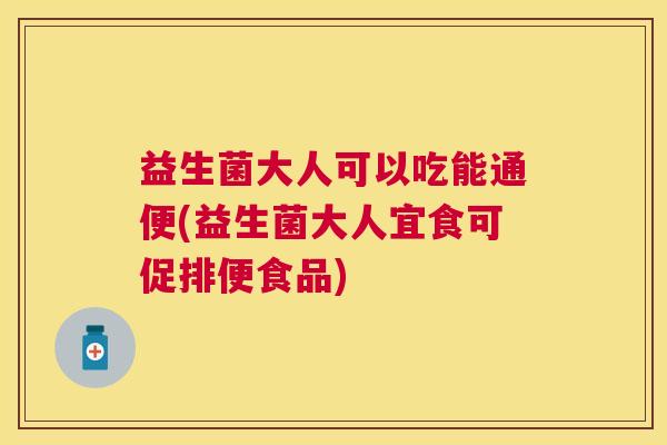 益生菌大人可以吃能通便(益生菌大人宜食可促排便食品)