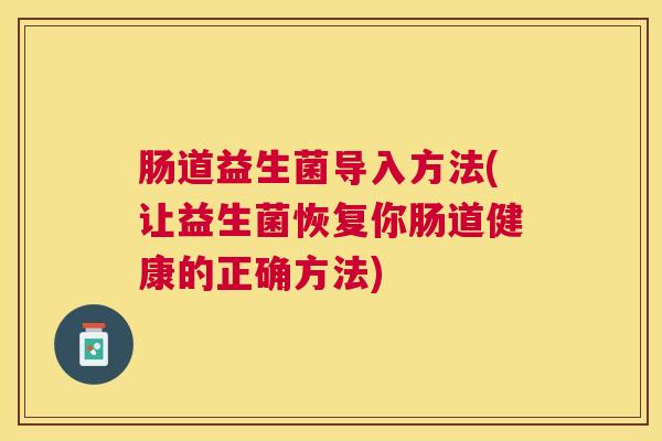 肠道益生菌导入方法(让益生菌恢复你肠道健康的正确方法)