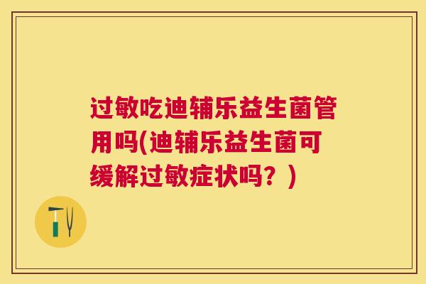 过敏吃迪辅乐益生菌管用吗(迪辅乐益生菌可缓解过敏症状吗？)