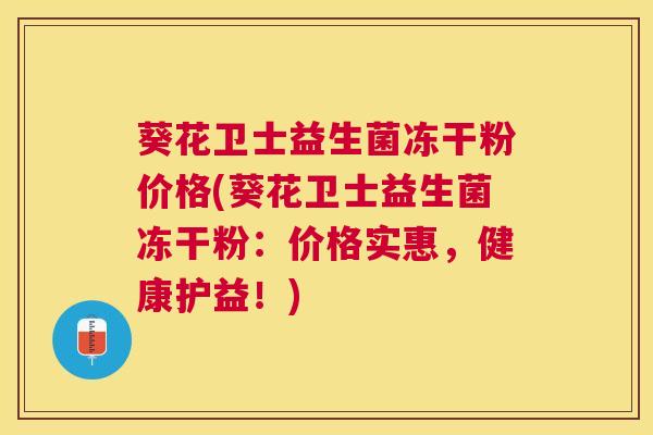 葵花卫士益生菌冻干粉价格(葵花卫士益生菌冻干粉：价格实惠，健康护益！)
