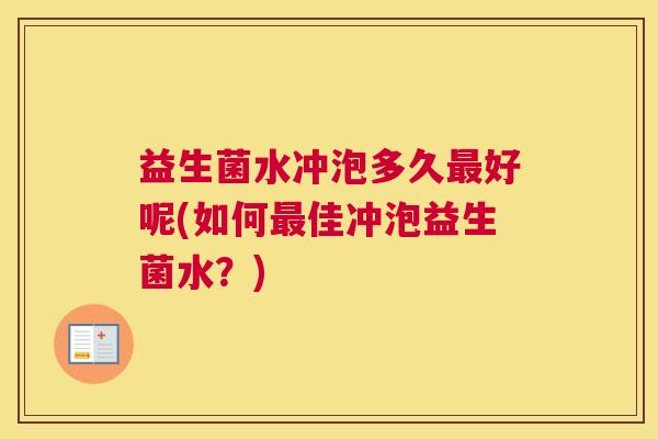 益生菌水冲泡多久最好呢(如何最佳冲泡益生菌水？)