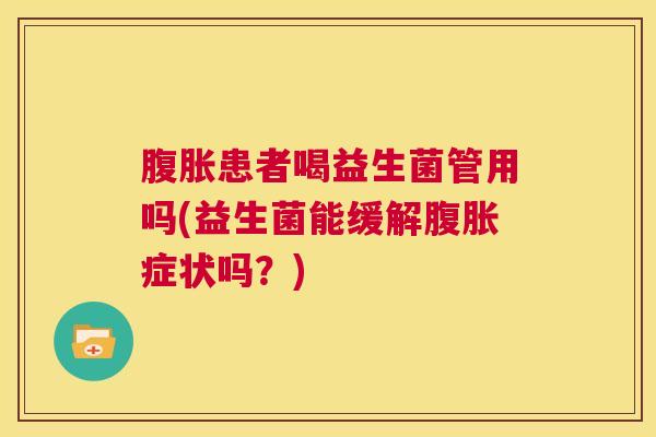 腹胀患者喝益生菌管用吗(益生菌能缓解腹胀症状吗？)