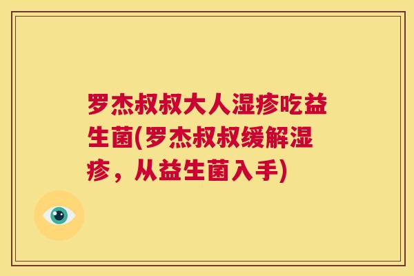 罗杰叔叔大人湿疹吃益生菌(罗杰叔叔缓解湿疹，从益生菌入手)