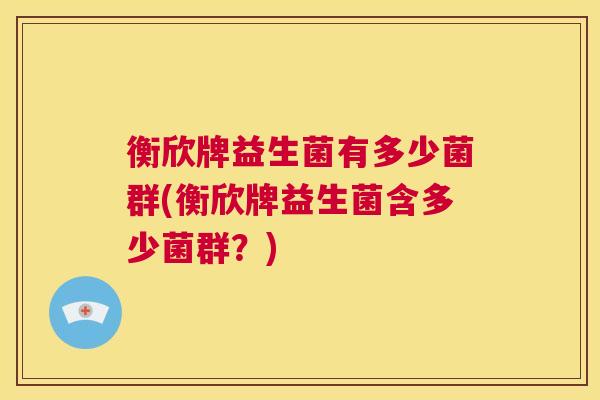 衡欣牌益生菌有多少菌群(衡欣牌益生菌含多少菌群？)