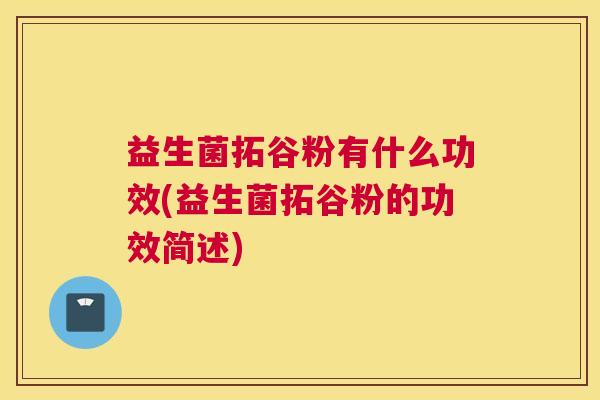 益生菌拓谷粉有什么功效(益生菌拓谷粉的功效简述)