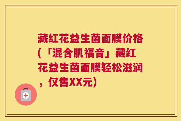 藏红花益生菌面膜价格(「混合肌福音」藏红花益生菌面膜轻松滋润，仅售XX元)