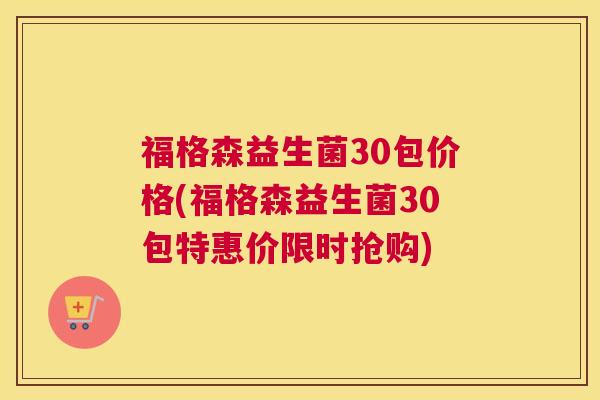 福格森益生菌30包价格(福格森益生菌30包特惠价限时抢购)