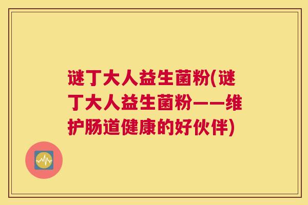 谜丁大人益生菌粉(谜丁大人益生菌粉——维护肠道健康的好伙伴)