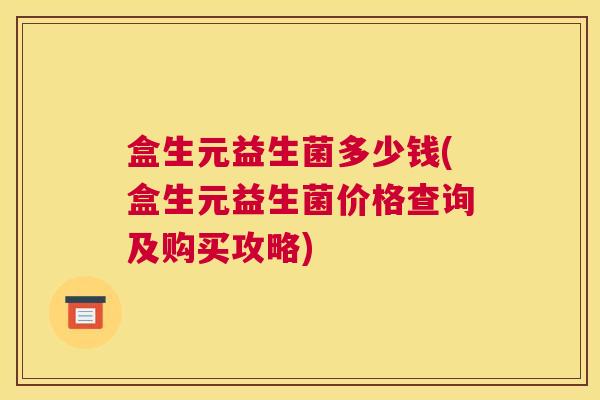 盒生元益生菌多少钱(盒生元益生菌价格查询及购买攻略)