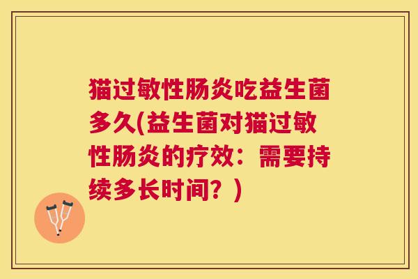 猫过敏性肠炎吃益生菌多久(益生菌对猫过敏性肠炎的疗效：需要持续多长时间？)