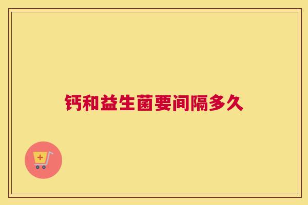 钙和益生菌要间隔多久