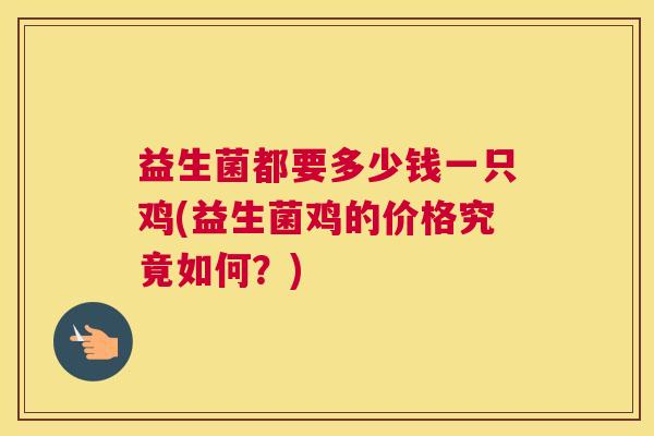 益生菌都要多少钱一只鸡(益生菌鸡的价格究竟如何？)