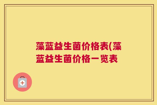藻蓝益生菌价格表(藻蓝益生菌价格一览表