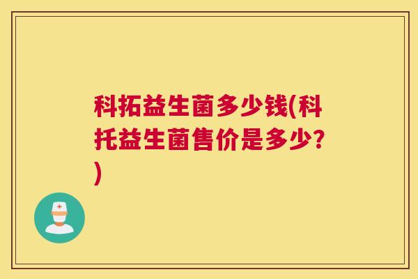 科拓益生菌多少钱(科托益生菌售价是多少？)