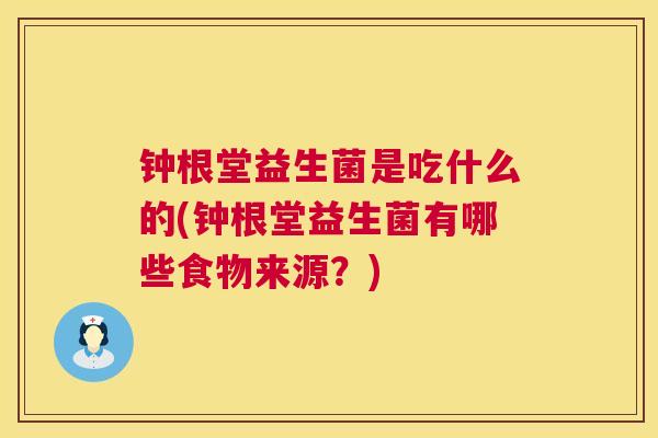 钟根堂益生菌是吃什么的(钟根堂益生菌有哪些食物来源？)