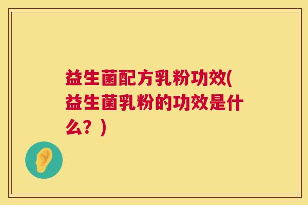 益生菌配方乳粉功效(益生菌乳粉的功效是什么？)