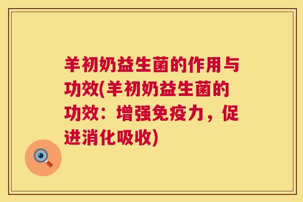 羊初奶益生菌的作用与功效(羊初奶益生菌的功效：增强免疫力，促进消化吸收)