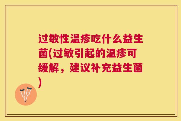 过敏性温疹吃什么益生菌(过敏引起的温疹可缓解，建议补充益生菌)