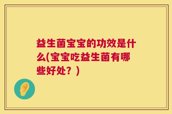 益生菌宝宝的功效是什么(宝宝吃益生菌有哪些好处？)