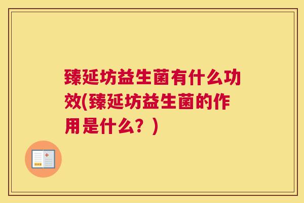 臻延坊益生菌有什么功效(臻延坊益生菌的作用是什么？)