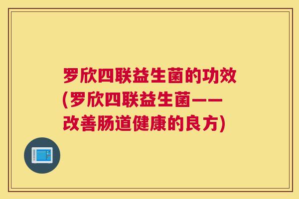 罗欣四联益生菌的功效(罗欣四联益生菌——改善肠道健康的良方)