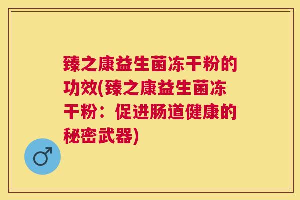 臻之康益生菌冻干粉的功效(臻之康益生菌冻干粉：促进肠道健康的秘密武器)