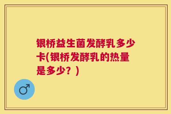 银桥益生菌发酵乳多少卡(银桥发酵乳的热量是多少？)