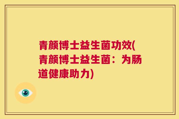 青颜博士益生菌功效(青颜博士益生菌：为肠道健康助力)