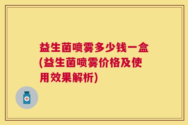 益生菌喷雾多少钱一盒(益生菌喷雾价格及使用效果解析)