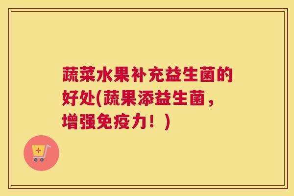 蔬菜水果补充益生菌的好处(蔬果添益生菌，增强免疫力！)