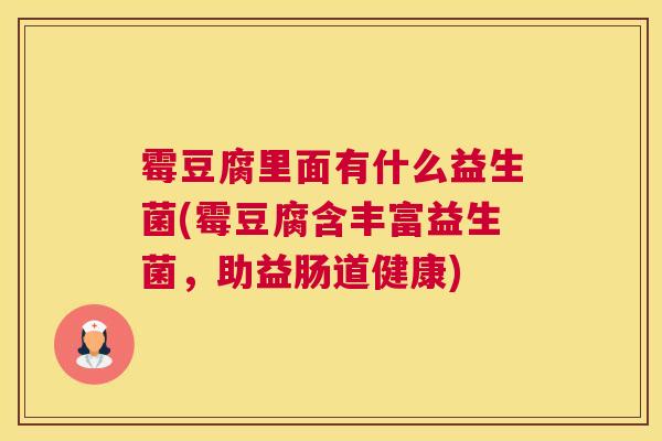 霉豆腐里面有什么益生菌(霉豆腐含丰富益生菌，助益肠道健康)
