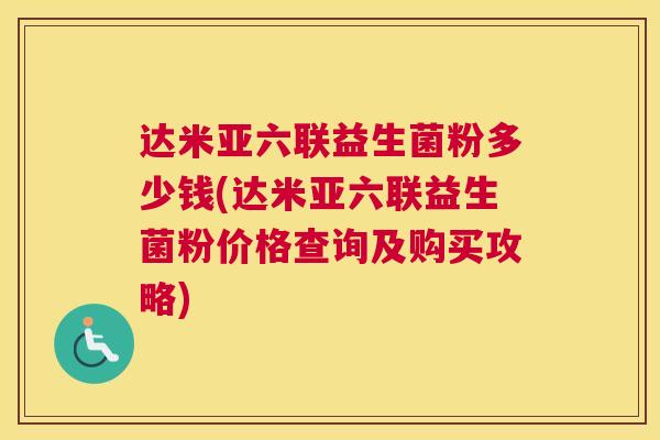 达米亚六联益生菌粉多少钱(达米亚六联益生菌粉价格查询及购买攻略)