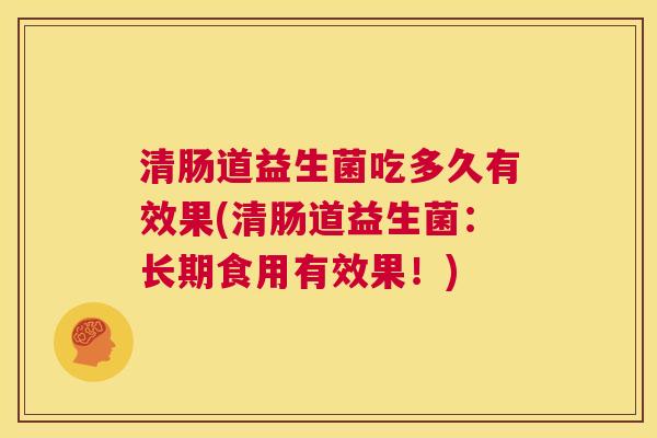 清肠道益生菌吃多久有效果(清肠道益生菌：长期食用有效果！)
