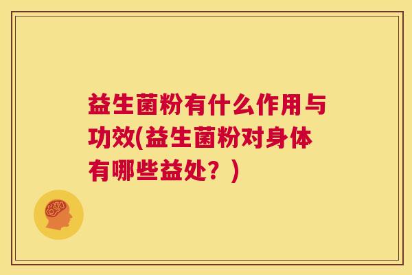 益生菌粉有什么作用与功效(益生菌粉对身体有哪些益处？)