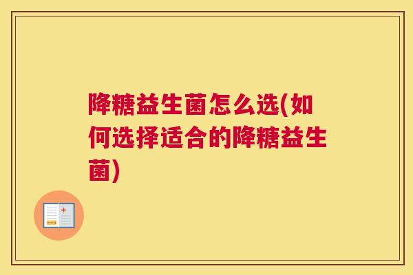降糖益生菌怎么选(如何选择适合的降糖益生菌)
