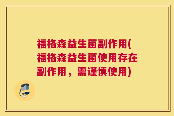 福格森益生菌副作用(福格森益生菌使用存在副作用，需谨慎使用)