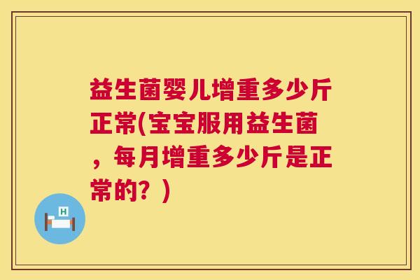益生菌婴儿增重多少斤正常(宝宝服用益生菌，每月增重多少斤是正常的？)