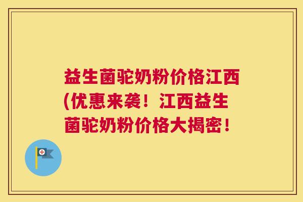 益生菌驼奶粉价格江西(优惠来袭！江西益生菌驼奶粉价格大揭密！
