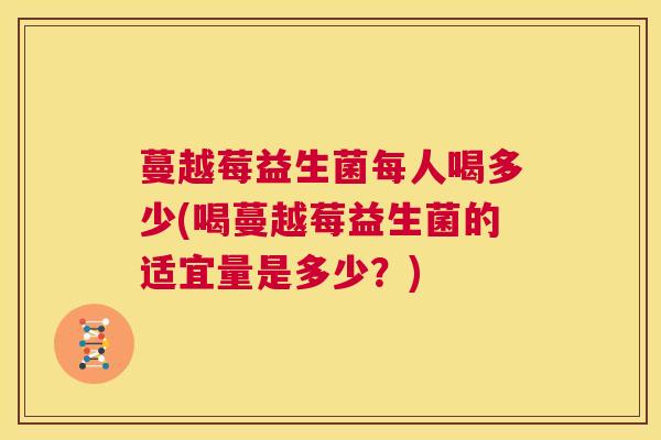 蔓越莓益生菌每人喝多少(喝蔓越莓益生菌的适宜量是多少？)