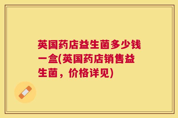 英国药店益生菌多少钱一盒(英国药店销售益生菌，价格详见)