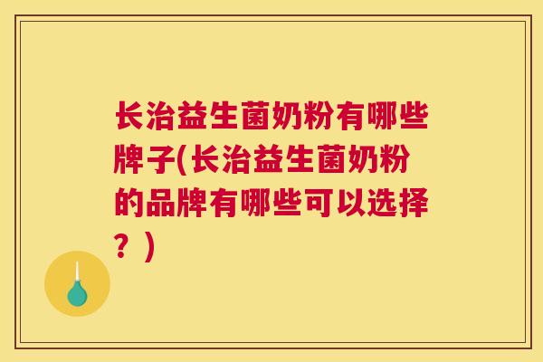 长治益生菌奶粉有哪些牌子(长治益生菌奶粉的品牌有哪些可以选择？)