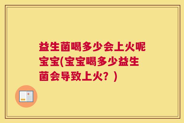 益生菌喝多少会上火呢宝宝(宝宝喝多少益生菌会导致上火？)