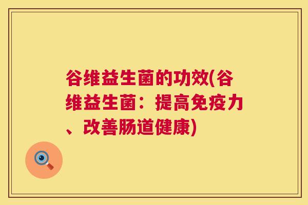 谷维益生菌的功效(谷维益生菌：提高免疫力、改善肠道健康)