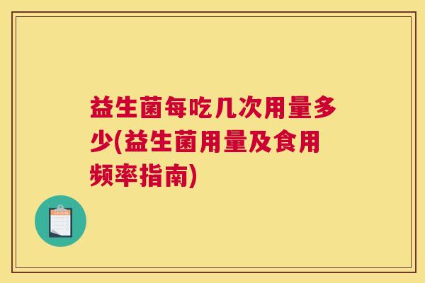 益生菌每吃几次用量多少(益生菌用量及食用频率指南)