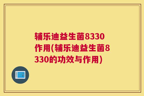 辅乐迪益生菌8330作用(辅乐迪益生菌8330的功效与作用)