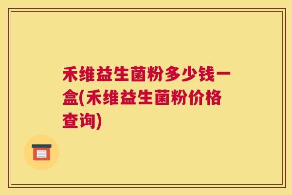 禾维益生菌粉多少钱一盒(禾维益生菌粉价格查询)