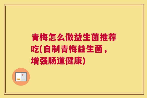 青梅怎么做益生菌推荐吃(自制青梅益生菌，增强肠道健康)