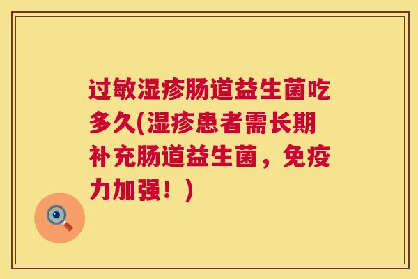 过敏湿疹肠道益生菌吃多久(湿疹患者需长期补充肠道益生菌，免疫力加强！)