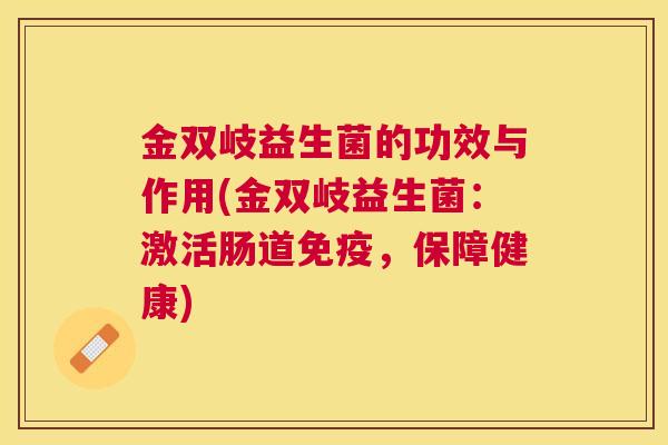 金双岐益生菌的功效与作用(金双岐益生菌：激活肠道免疫，保障健康)