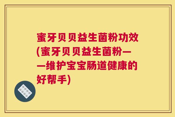 蜜牙贝贝益生菌粉功效(蜜牙贝贝益生菌粉——维护宝宝肠道健康的好帮手)